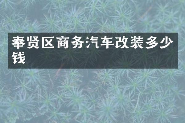 奉贤区商务汽车改装多少钱