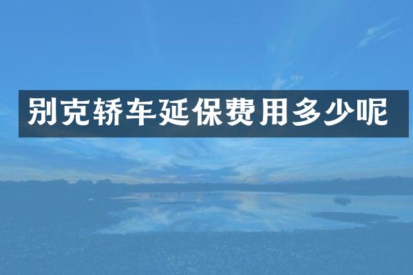 别克轿车延保费用多少呢
