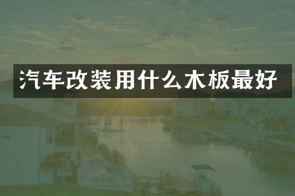 汽车改装用什么木板最好