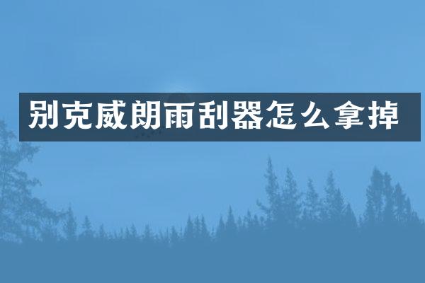 别克威朗雨刮器怎么拿掉