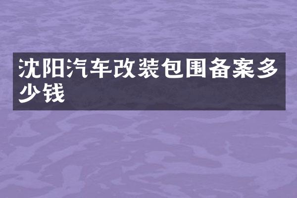 沈阳汽车改装包围备案多少钱