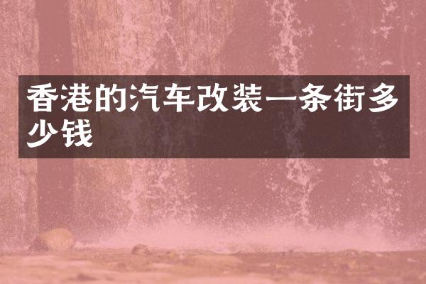 香港的汽车改装一条街多少钱