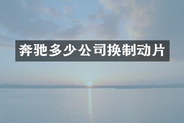 奔驰多少公司换制动片