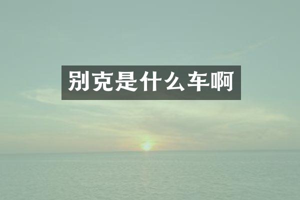 别克是什么车啊