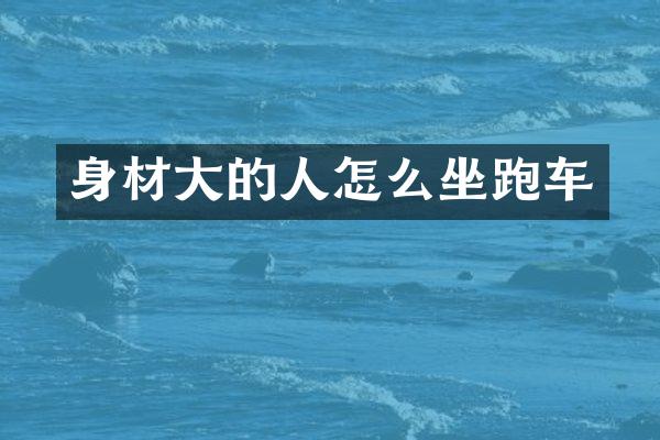 身材大的人怎么坐跑车