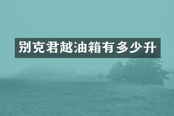 别克君越油箱有多少升