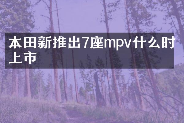 本田新推出7座mpv什么时候上市