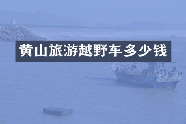 黄山旅游越野车多少钱