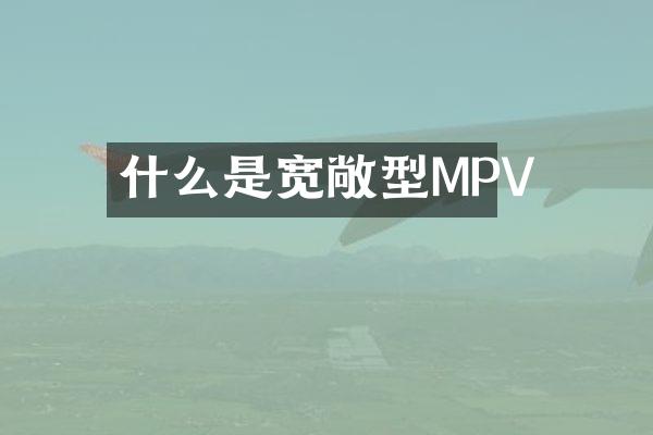 什么是宽敞型MPV