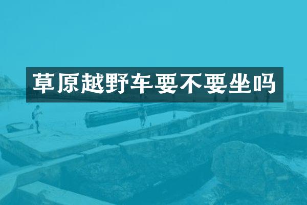 草原越野车要不要坐吗