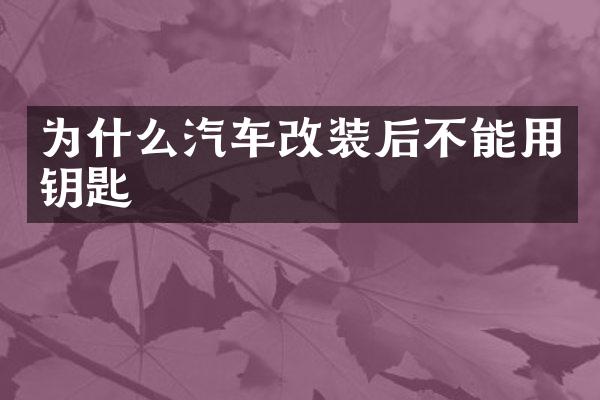 为什么汽车改装后不能用钥匙