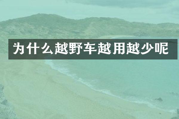 为什么越野车越用越少呢