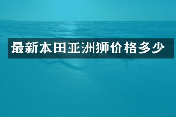 最新本田亚洲狮价格多少