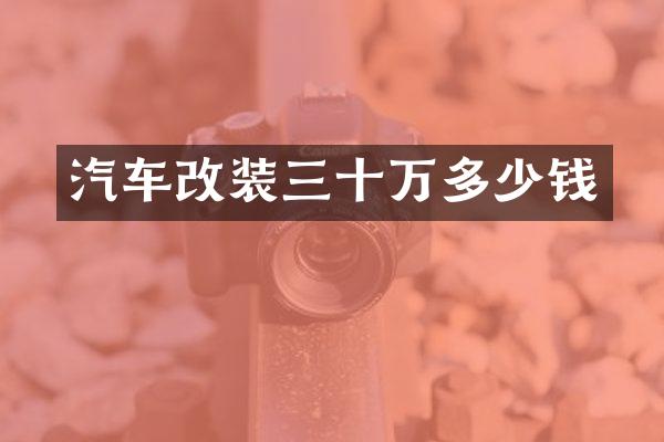 汽车改装三十万多少钱