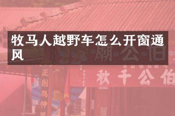 牧马人越野车怎么开窗通风