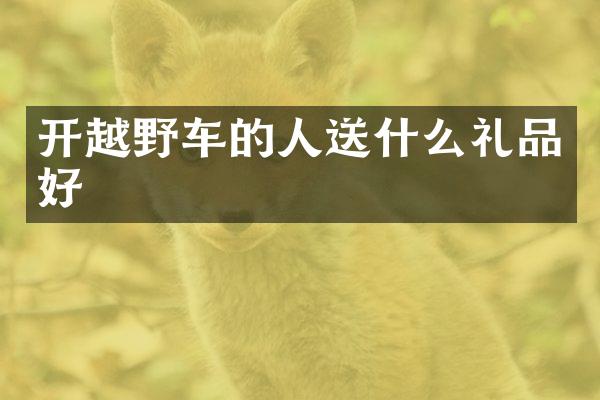 开越野车的人送什么礼品好