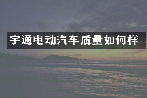 宇通电动汽车质量如何样