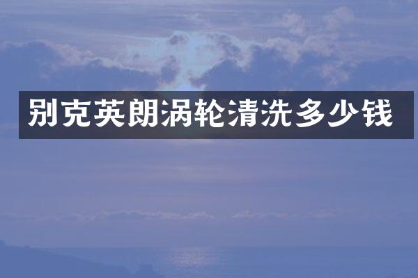 别克英朗涡轮清洗多少钱