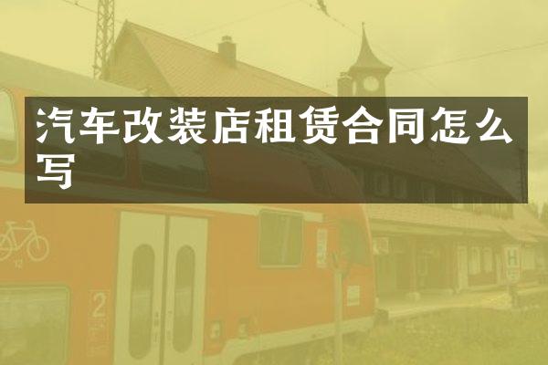 汽车改装店租赁合同怎么写