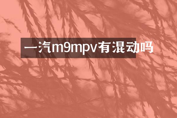 一汽m9mpv有混动吗