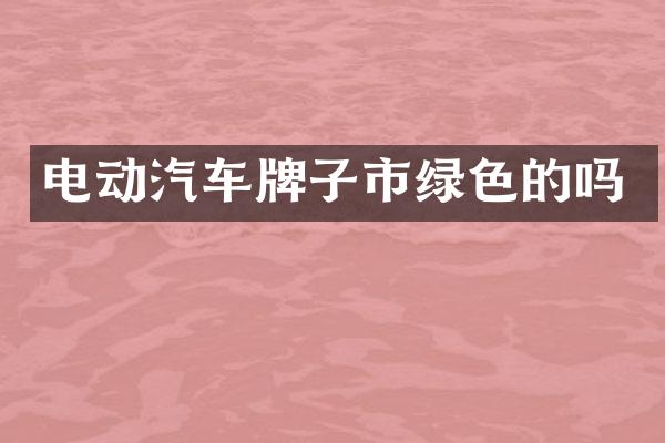 电动汽车牌子市绿色的吗