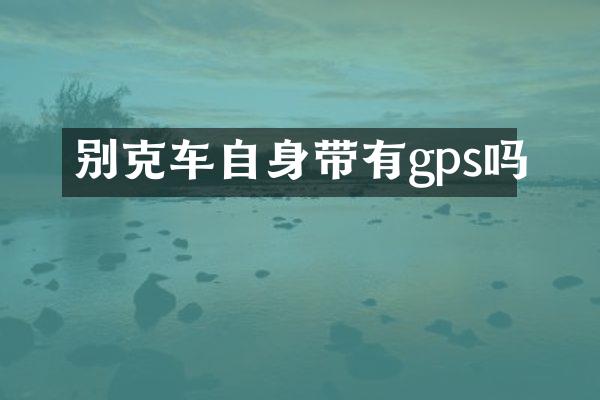 别克车自身带有gps吗
