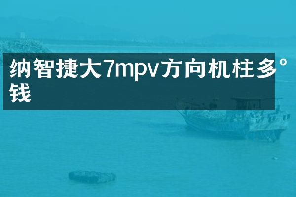 纳智捷大7mpv方向机柱多少钱