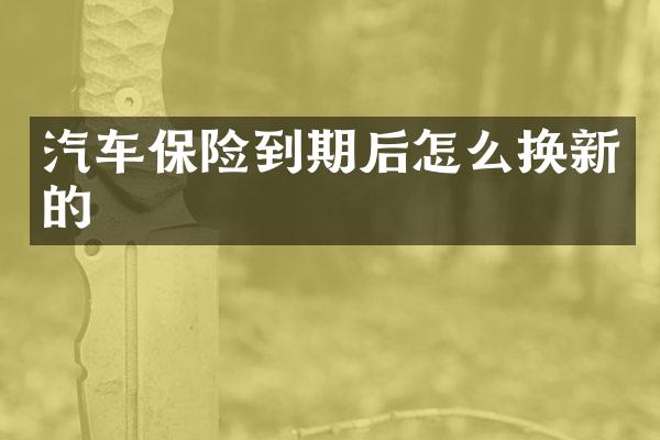 汽车保险到期后怎么换新的