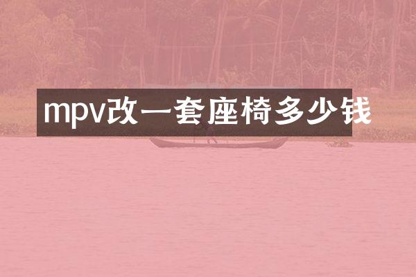mpv改一套座椅多少钱