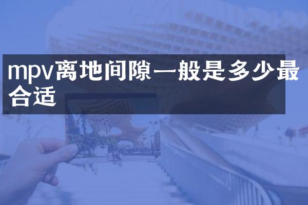 mpv离地间隙一般是多少最合适