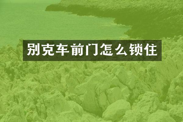 别克车前门怎么锁住