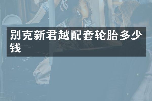 别克新君越配套轮胎多少钱