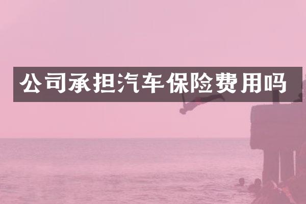 公司承担汽车保险费用吗