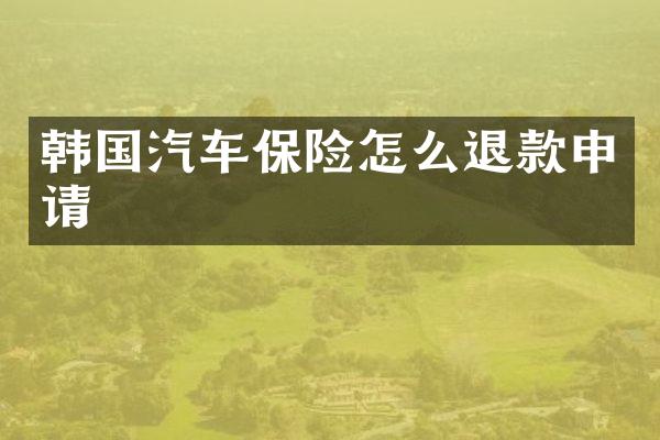 韩国汽车保险怎么退款申请