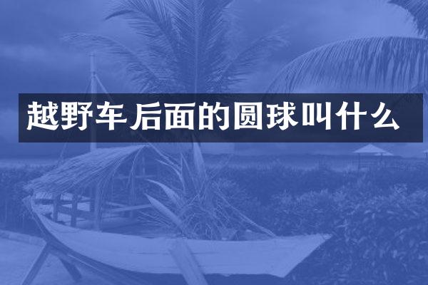 越野车后面的圆球叫什么