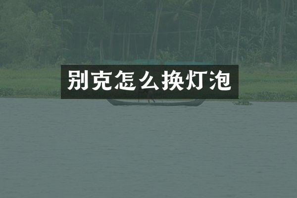 别克怎么换灯泡