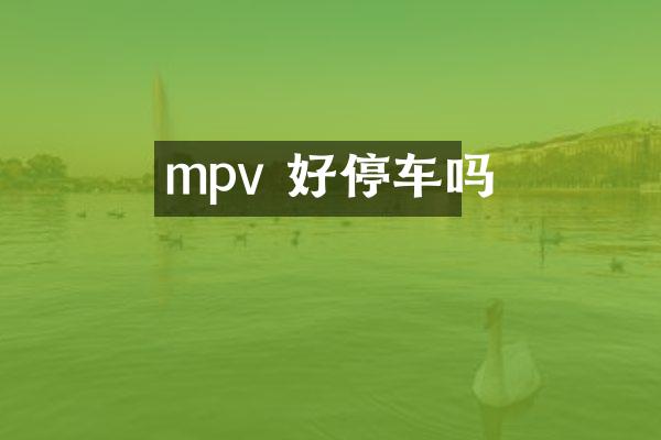 mpv 好停车吗
