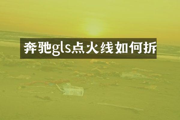 奔驰gls点火线如何拆