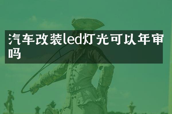 汽车改装led灯光可以年审吗