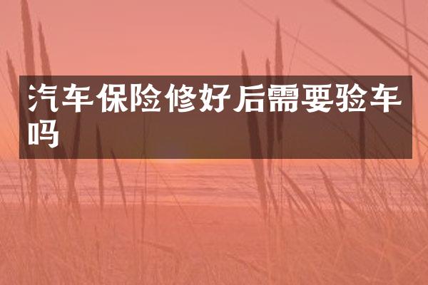 汽车保险修好后需要验车吗