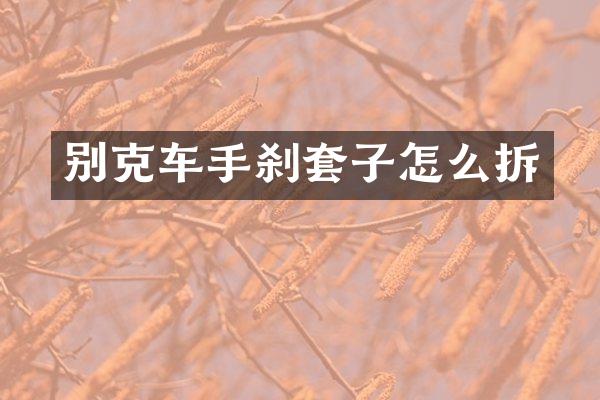 别克车手刹套子怎么拆