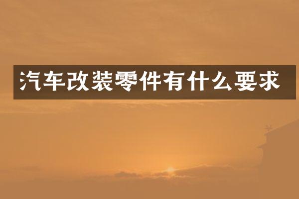 汽车改装零件有什么要求