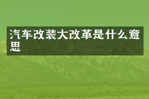 汽车改装大改革是什么意思