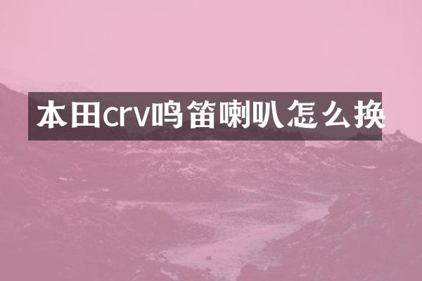 本田crv鸣笛喇叭怎么换