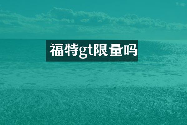 福特gt限量吗