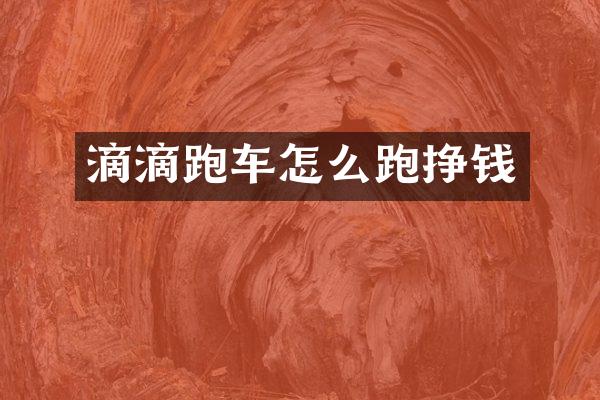 滴滴跑车怎么跑挣钱