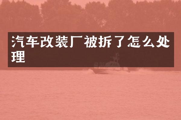汽车改装厂被拆了怎么处理