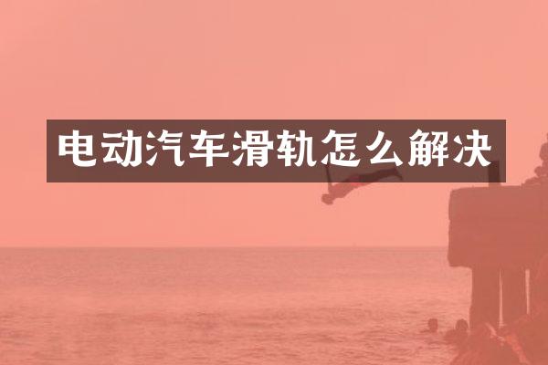 电动汽车滑轨怎么解决