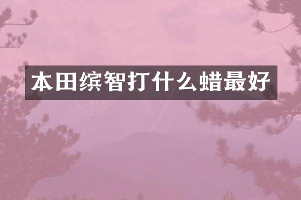 本田缤智打什么蜡最好