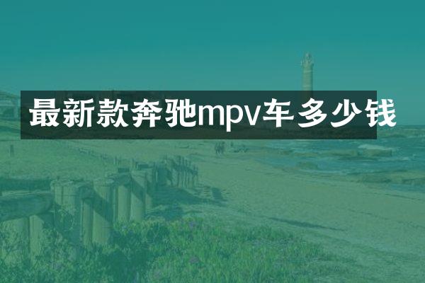 最新款奔驰mpv车多少钱